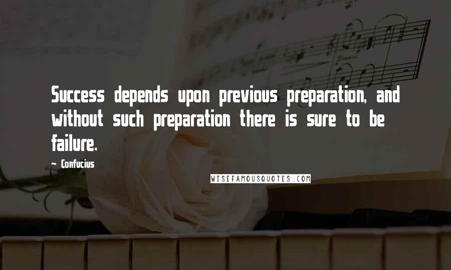 Confucius Quotes: Success depends upon previous preparation, and without such preparation there is sure to be failure.