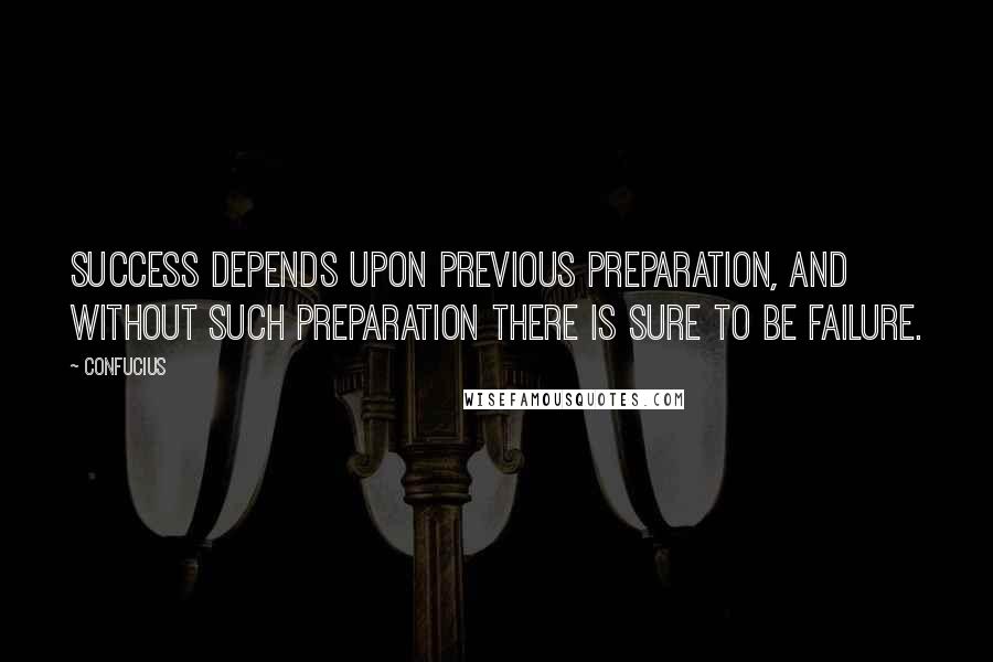 Confucius Quotes: Success depends upon previous preparation, and without such preparation there is sure to be failure.