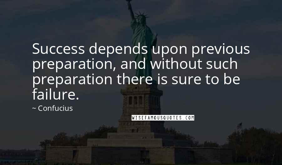 Confucius Quotes: Success depends upon previous preparation, and without such preparation there is sure to be failure.