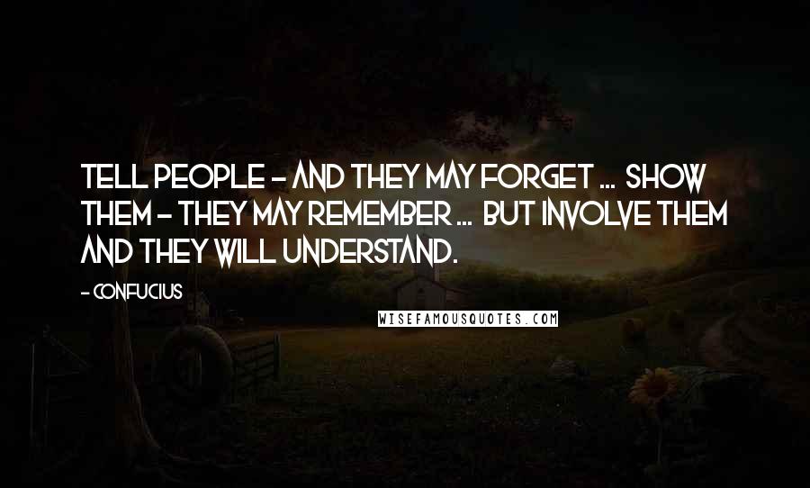 Confucius Quotes: Tell people - and they may forget ... show them - they may remember ... but involve them and they will understand.