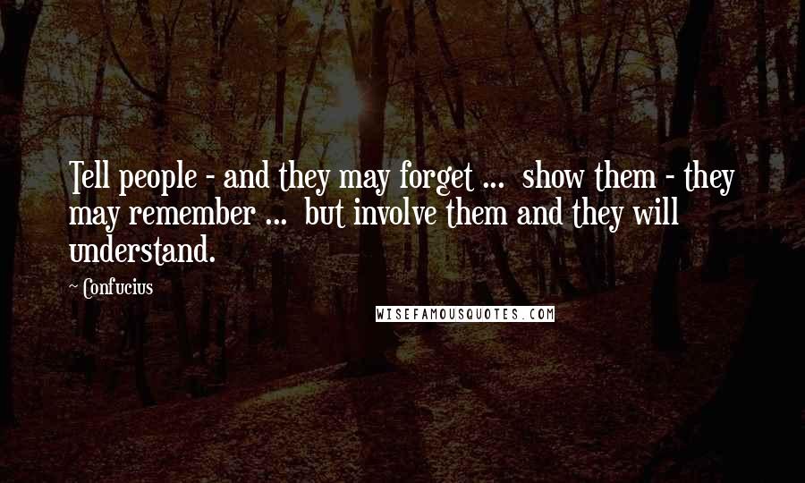 Confucius Quotes: Tell people - and they may forget ... show them - they may remember ... but involve them and they will understand.