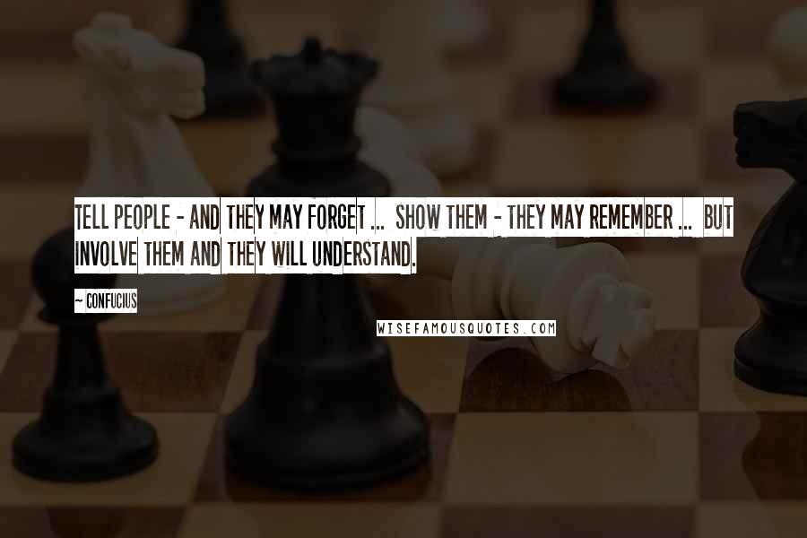Confucius Quotes: Tell people - and they may forget ... show them - they may remember ... but involve them and they will understand.