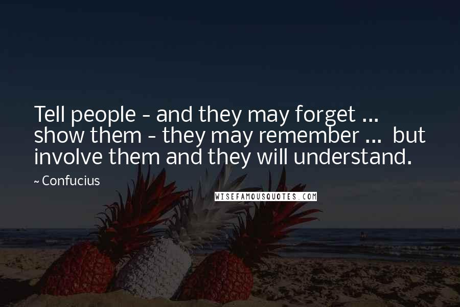 Confucius Quotes: Tell people - and they may forget ... show them - they may remember ... but involve them and they will understand.