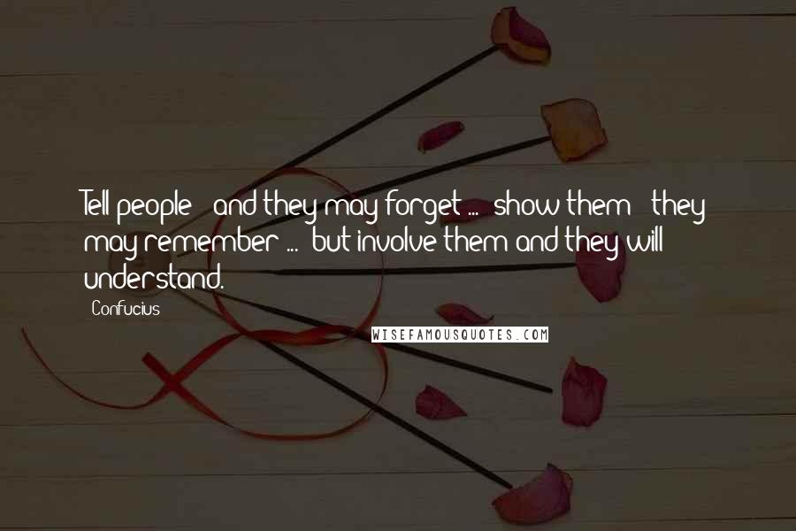 Confucius Quotes: Tell people - and they may forget ... show them - they may remember ... but involve them and they will understand.
