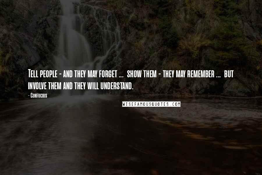 Confucius Quotes: Tell people - and they may forget ... show them - they may remember ... but involve them and they will understand.