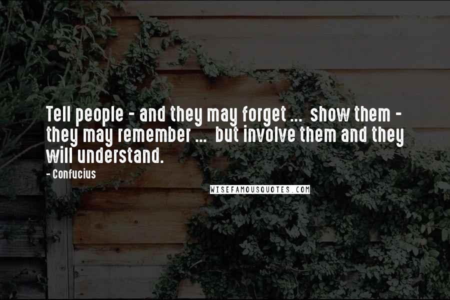Confucius Quotes: Tell people - and they may forget ... show them - they may remember ... but involve them and they will understand.