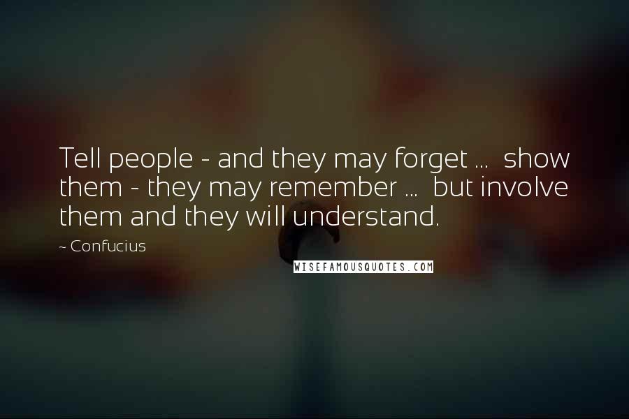 Confucius Quotes: Tell people - and they may forget ... show them - they may remember ... but involve them and they will understand.