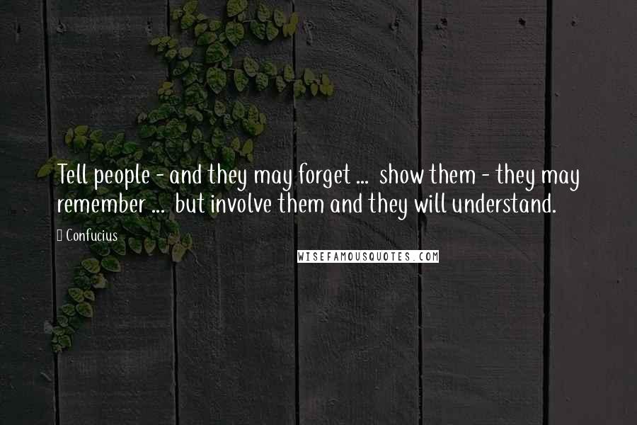 Confucius Quotes: Tell people - and they may forget ... show them - they may remember ... but involve them and they will understand.
