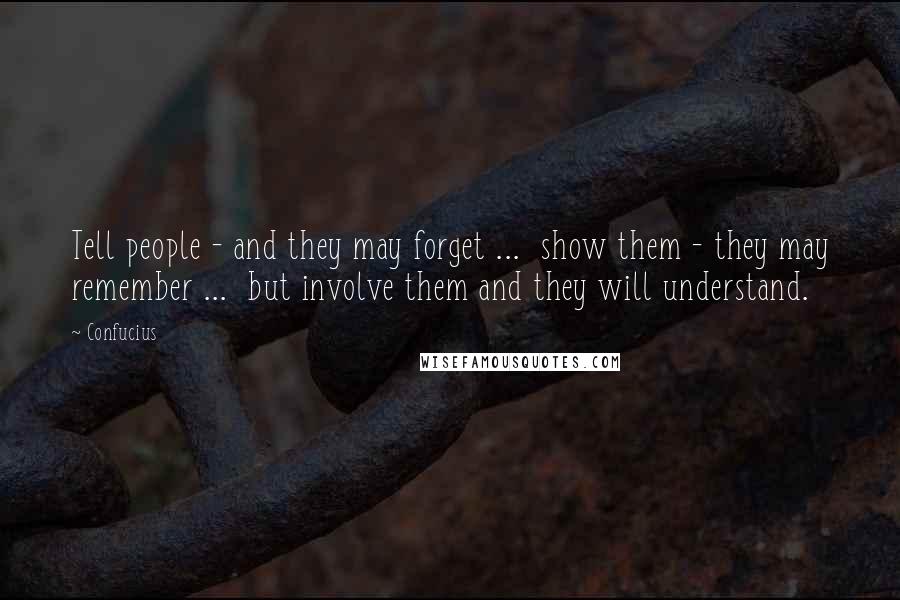 Confucius Quotes: Tell people - and they may forget ... show them - they may remember ... but involve them and they will understand.