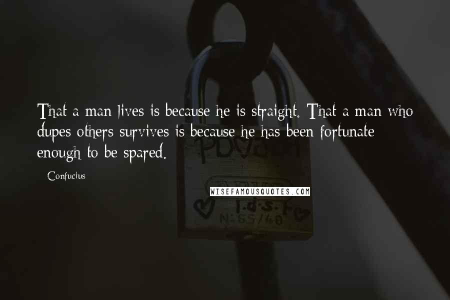 Confucius Quotes: That a man lives is because he is straight. That a man who dupes others survives is because he has been fortunate enough to be spared.