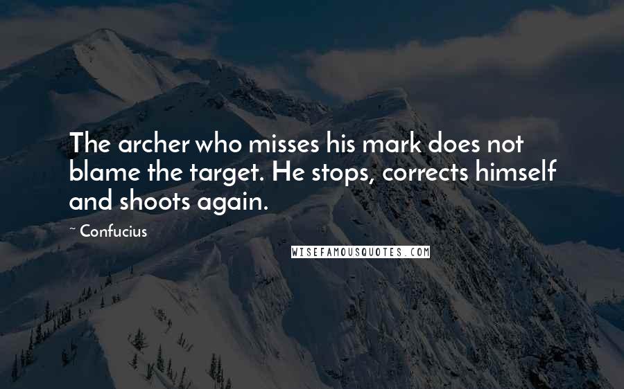 Confucius Quotes: The archer who misses his mark does not blame the target. He stops, corrects himself and shoots again.