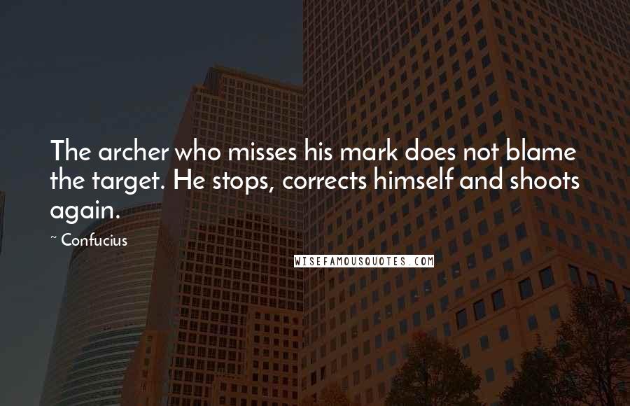 Confucius Quotes: The archer who misses his mark does not blame the target. He stops, corrects himself and shoots again.