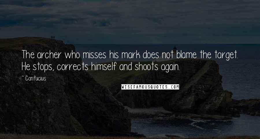 Confucius Quotes: The archer who misses his mark does not blame the target. He stops, corrects himself and shoots again.