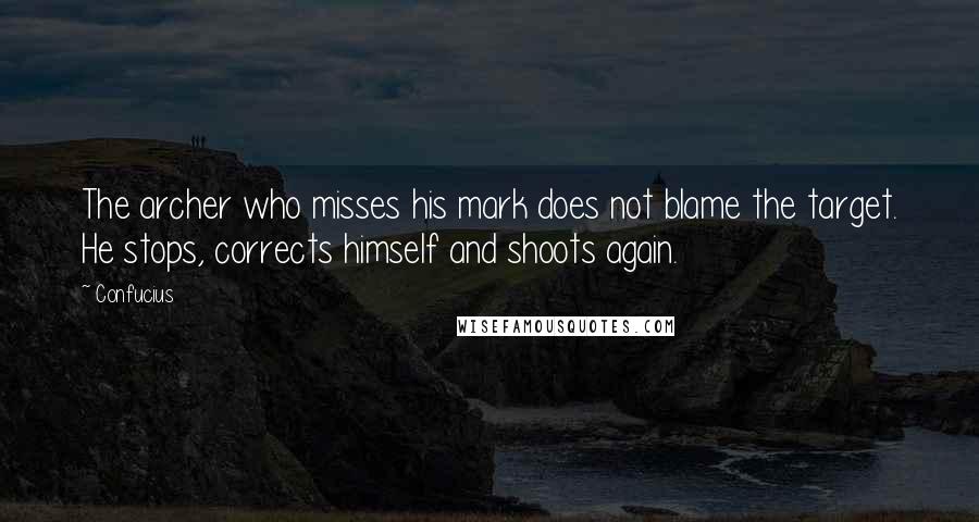 Confucius Quotes: The archer who misses his mark does not blame the target. He stops, corrects himself and shoots again.