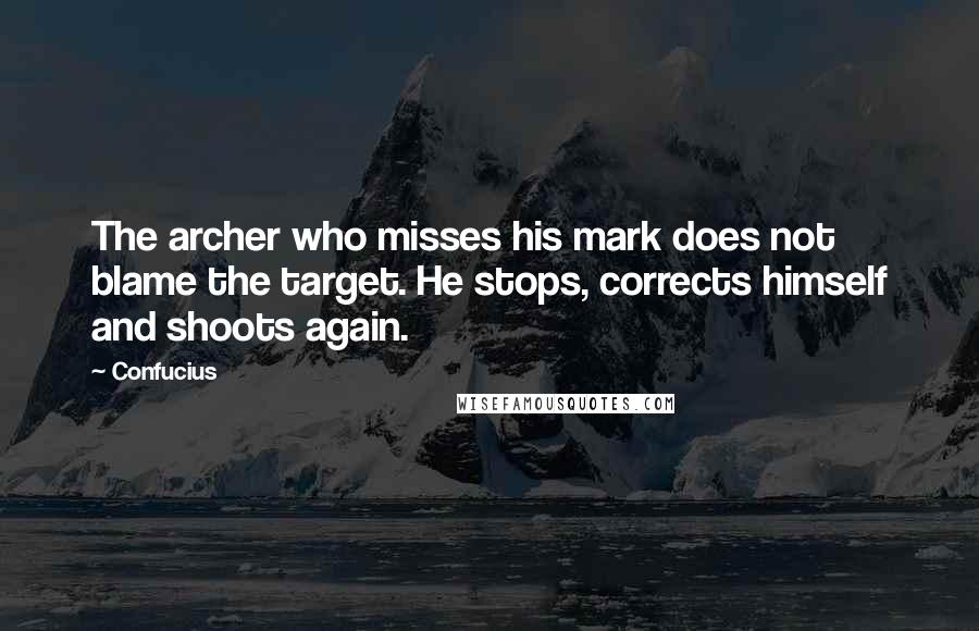 Confucius Quotes: The archer who misses his mark does not blame the target. He stops, corrects himself and shoots again.