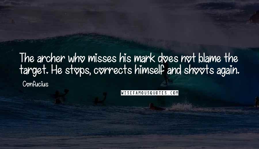 Confucius Quotes: The archer who misses his mark does not blame the target. He stops, corrects himself and shoots again.