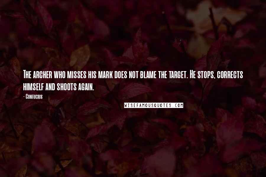 Confucius Quotes: The archer who misses his mark does not blame the target. He stops, corrects himself and shoots again.