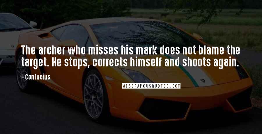 Confucius Quotes: The archer who misses his mark does not blame the target. He stops, corrects himself and shoots again.