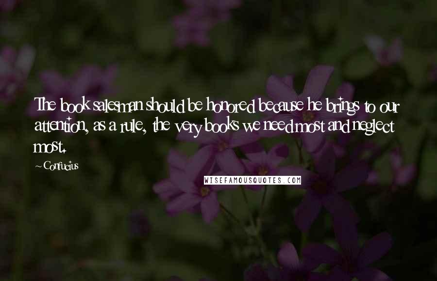 Confucius Quotes: The book salesman should be honored because he brings to our attention, as a rule, the very books we need most and neglect most.