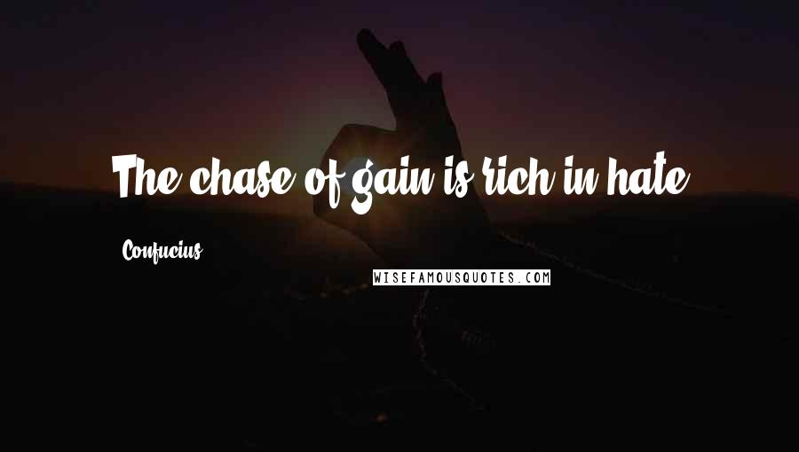 Confucius Quotes: The chase of gain is rich in hate