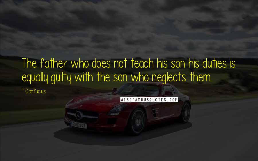 Confucius Quotes: The father who does not teach his son his duties is equally guilty with the son who neglects them.