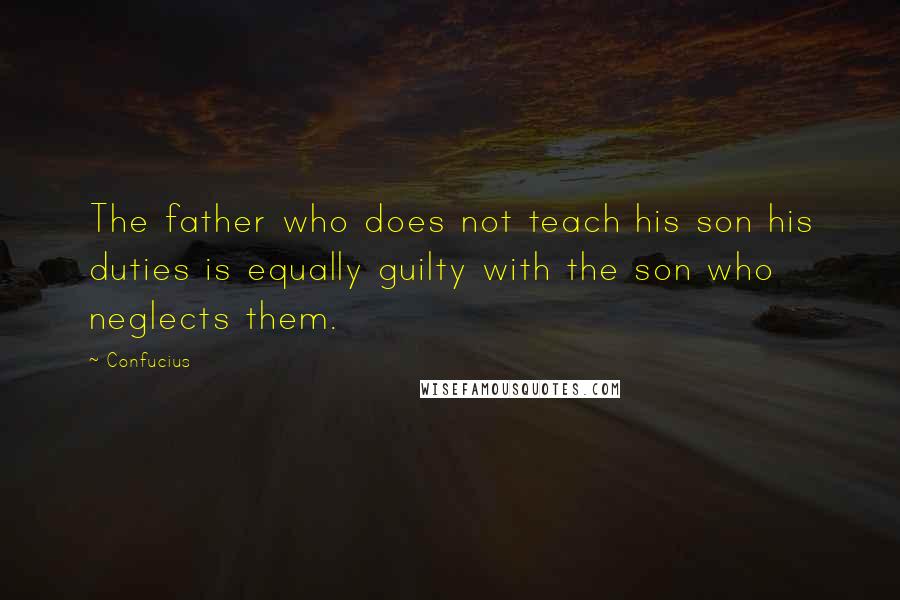 Confucius Quotes: The father who does not teach his son his duties is equally guilty with the son who neglects them.