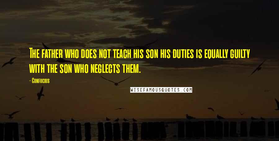 Confucius Quotes: The father who does not teach his son his duties is equally guilty with the son who neglects them.