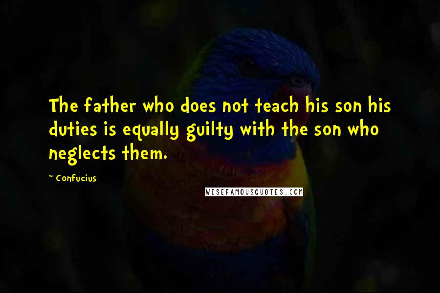 Confucius Quotes: The father who does not teach his son his duties is equally guilty with the son who neglects them.