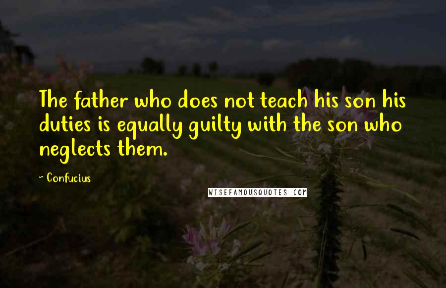 Confucius Quotes: The father who does not teach his son his duties is equally guilty with the son who neglects them.