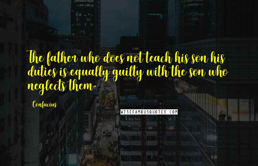 Confucius Quotes: The father who does not teach his son his duties is equally guilty with the son who neglects them.