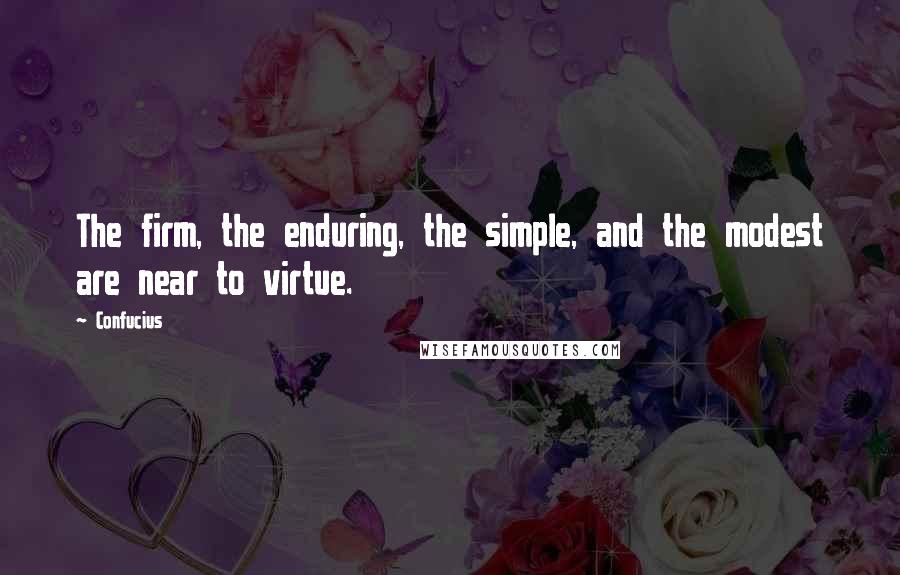 Confucius Quotes: The firm, the enduring, the simple, and the modest are near to virtue.