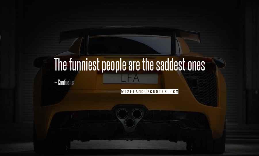 Confucius Quotes: The funniest people are the saddest ones