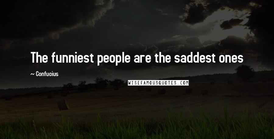 Confucius Quotes: The funniest people are the saddest ones