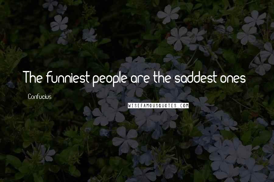 Confucius Quotes: The funniest people are the saddest ones