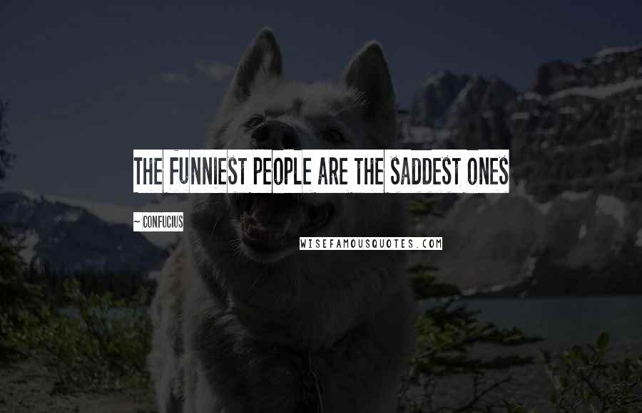 Confucius Quotes: The funniest people are the saddest ones