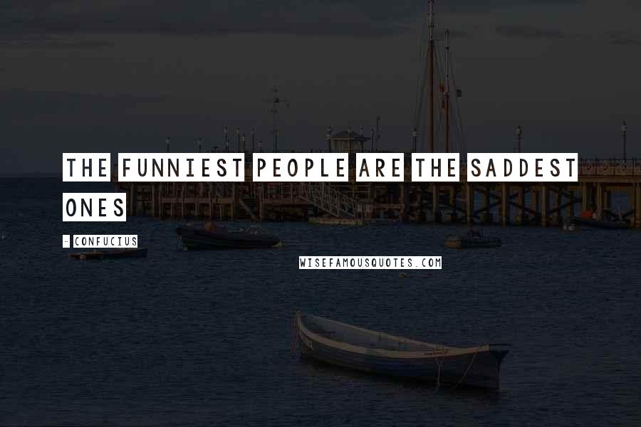 Confucius Quotes: The funniest people are the saddest ones