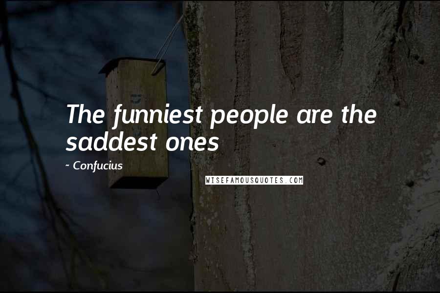 Confucius Quotes: The funniest people are the saddest ones