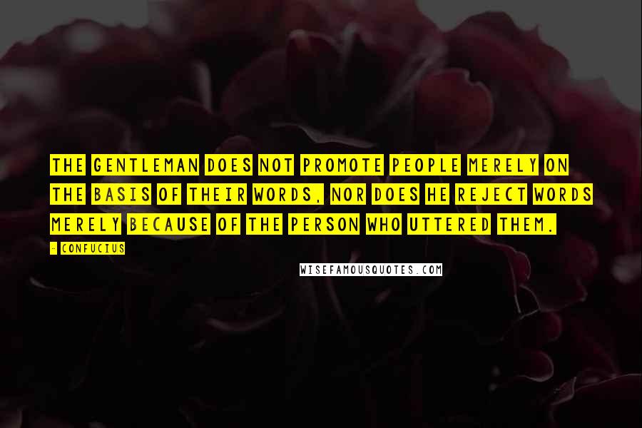 Confucius Quotes: The gentleman does not promote people merely on the basis of their words, nor does he reject words merely because of the person who uttered them.