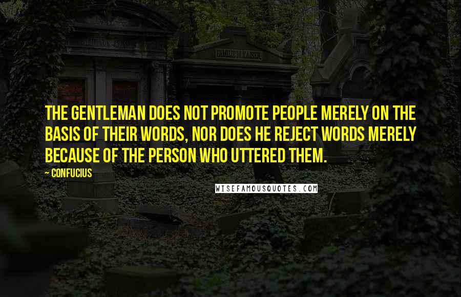 Confucius Quotes: The gentleman does not promote people merely on the basis of their words, nor does he reject words merely because of the person who uttered them.