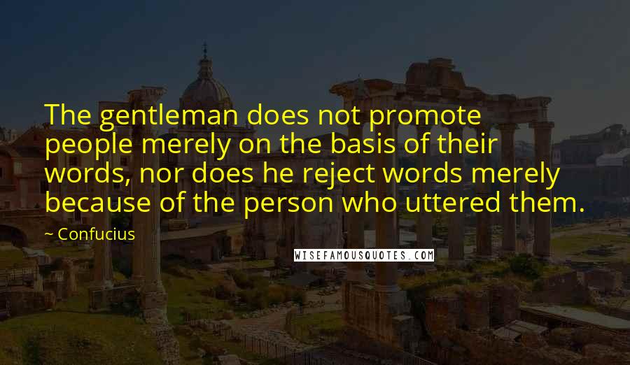 Confucius Quotes: The gentleman does not promote people merely on the basis of their words, nor does he reject words merely because of the person who uttered them.