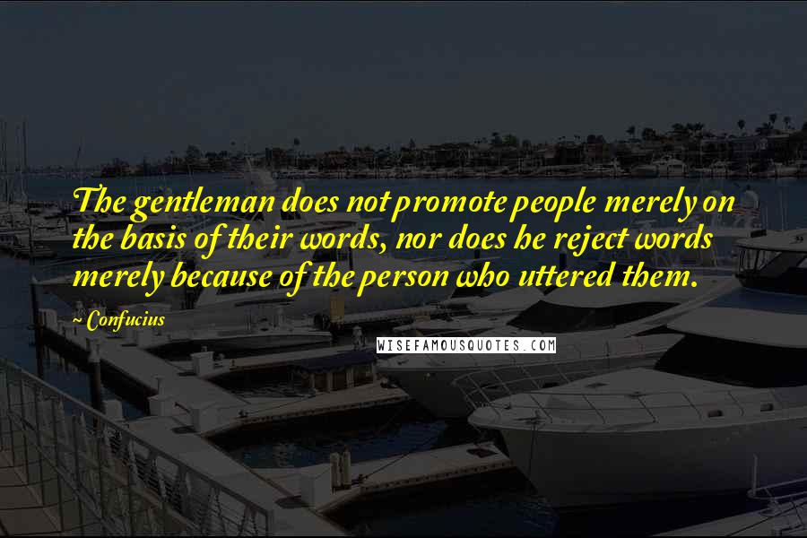 Confucius Quotes: The gentleman does not promote people merely on the basis of their words, nor does he reject words merely because of the person who uttered them.