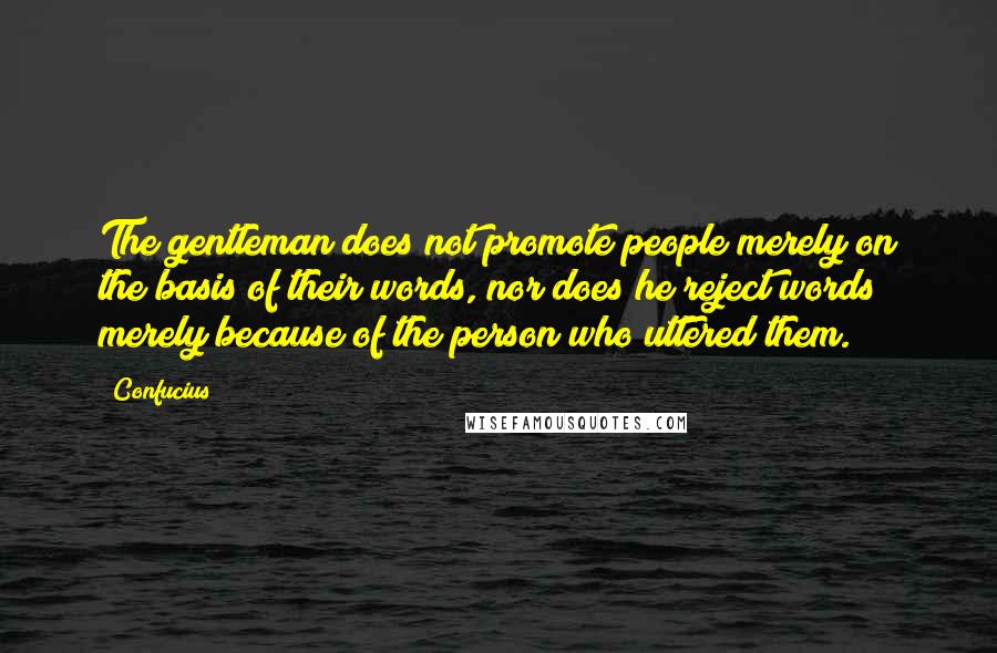 Confucius Quotes: The gentleman does not promote people merely on the basis of their words, nor does he reject words merely because of the person who uttered them.