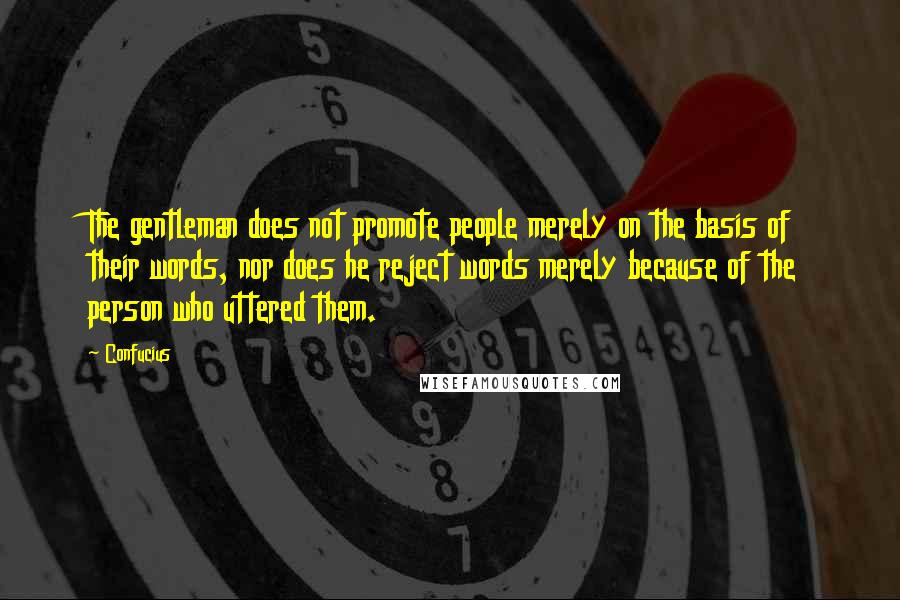 Confucius Quotes: The gentleman does not promote people merely on the basis of their words, nor does he reject words merely because of the person who uttered them.
