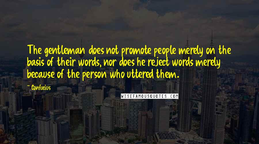 Confucius Quotes: The gentleman does not promote people merely on the basis of their words, nor does he reject words merely because of the person who uttered them.