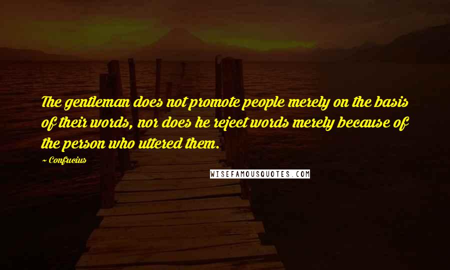 Confucius Quotes: The gentleman does not promote people merely on the basis of their words, nor does he reject words merely because of the person who uttered them.