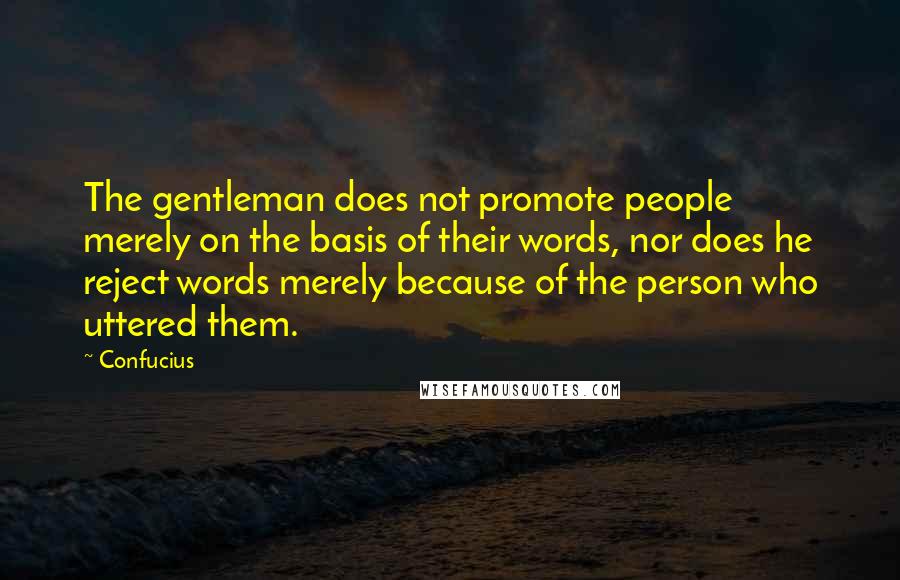 Confucius Quotes: The gentleman does not promote people merely on the basis of their words, nor does he reject words merely because of the person who uttered them.