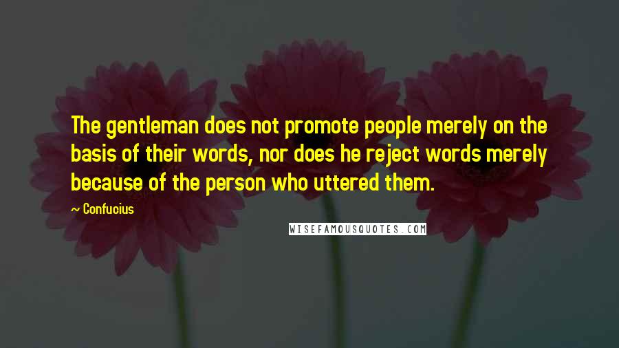 Confucius Quotes: The gentleman does not promote people merely on the basis of their words, nor does he reject words merely because of the person who uttered them.