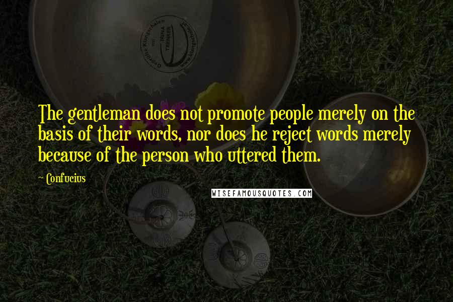 Confucius Quotes: The gentleman does not promote people merely on the basis of their words, nor does he reject words merely because of the person who uttered them.