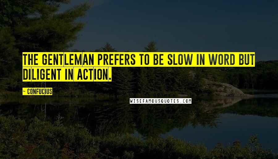 Confucius Quotes: The gentleman prefers to be slow in word but diligent in action.