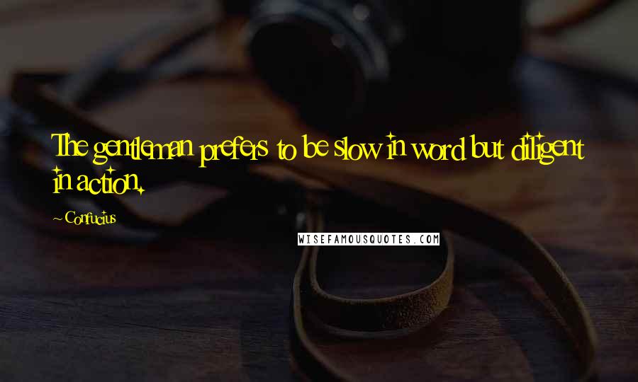 Confucius Quotes: The gentleman prefers to be slow in word but diligent in action.